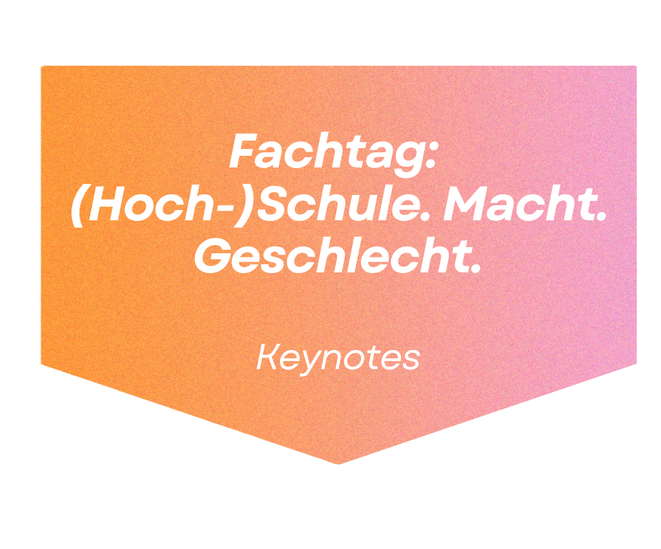 Fachtag: (Hoch-)Schule. Macht. Geschlecht. 
Keynotes